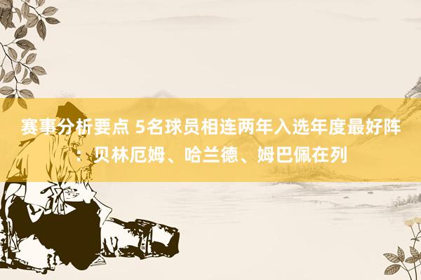 赛事分析要点 5名球员相连两年入选年度最好阵：贝林厄姆、哈兰德、姆巴佩在列