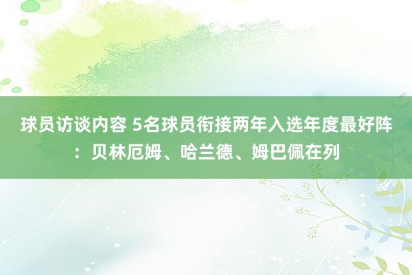 球员访谈内容 5名球员衔接两年入选年度最好阵：贝林厄姆、哈兰德、姆巴佩在列