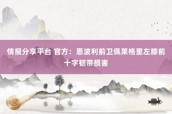 情报分享平台 官方：恩波利前卫佩莱格里左膝前十字韧带损害