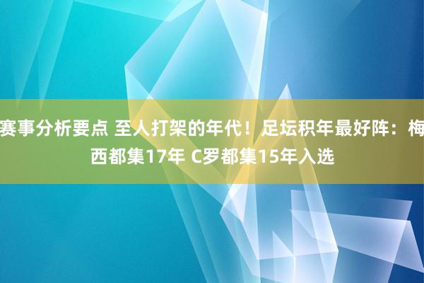 赛事分析要点 至人打架的年代！足坛积年最好阵：梅西都集17年 C罗都集15年入选