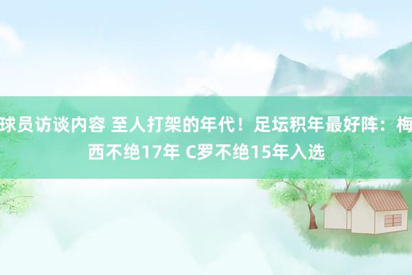 球员访谈内容 至人打架的年代！足坛积年最好阵：梅西不绝17年 C罗不绝15年入选