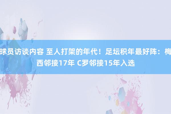 球员访谈内容 至人打架的年代！足坛积年最好阵：梅西邻接17年 C罗邻接15年入选