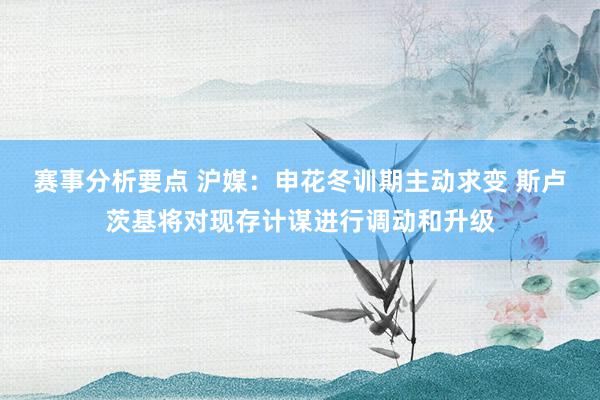 赛事分析要点 沪媒：申花冬训期主动求变 斯卢茨基将对现存计谋进行调动和升级