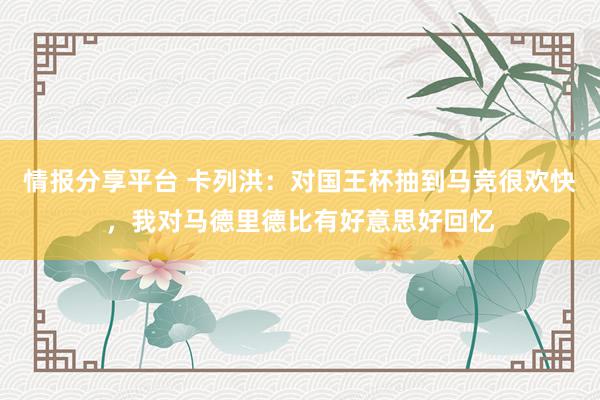 情报分享平台 卡列洪：对国王杯抽到马竞很欢快，我对马德里德比有好意思好回忆