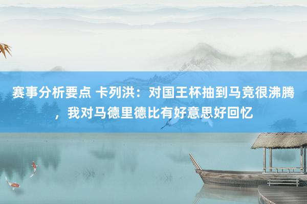 赛事分析要点 卡列洪：对国王杯抽到马竞很沸腾，我对马德里德比有好意思好回忆