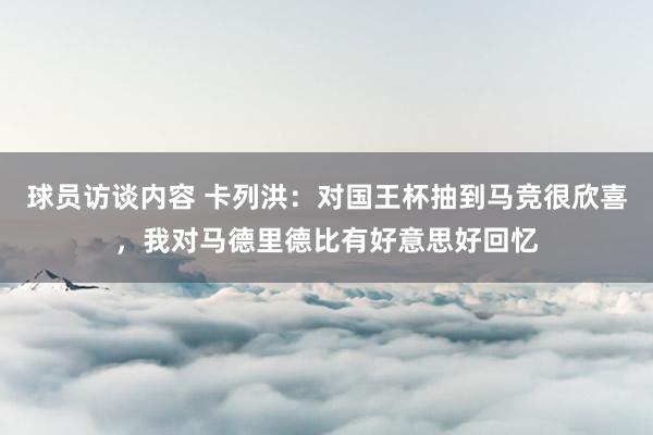 球员访谈内容 卡列洪：对国王杯抽到马竞很欣喜，我对马德里德比有好意思好回忆