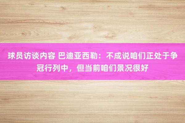 球员访谈内容 巴迪亚西勒：不成说咱们正处于争冠行列中，但当前咱们景况很好