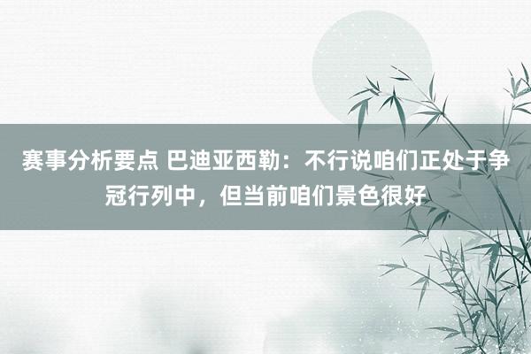 赛事分析要点 巴迪亚西勒：不行说咱们正处于争冠行列中，但当前咱们景色很好