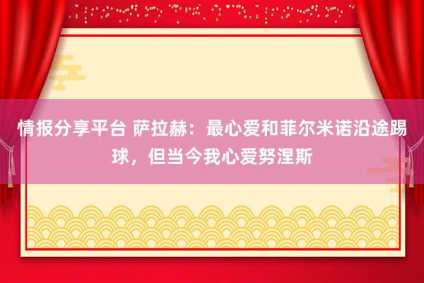 情报分享平台 萨拉赫：最心爱和菲尔米诺沿途踢球，但当今我心爱努涅斯