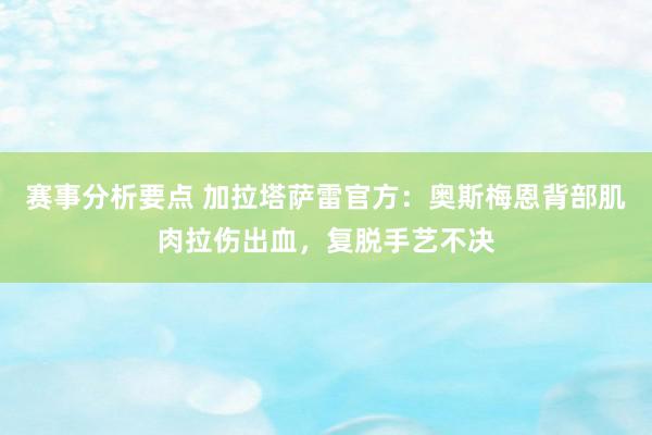 赛事分析要点 加拉塔萨雷官方：奥斯梅恩背部肌肉拉伤出血，复脱手艺不决