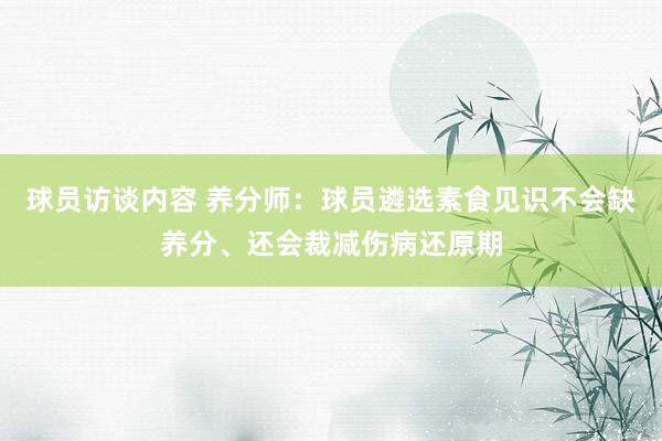 球员访谈内容 养分师：球员遴选素食见识不会缺养分、还会裁减伤病还原期