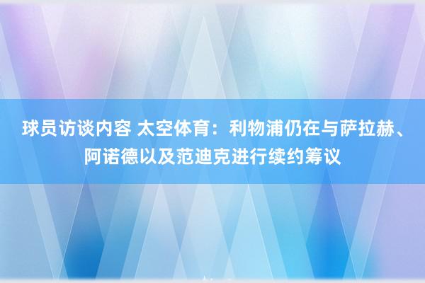 球员访谈内容 太空体育：利物浦仍在与萨拉赫、阿诺德以及范迪克进行续约筹议