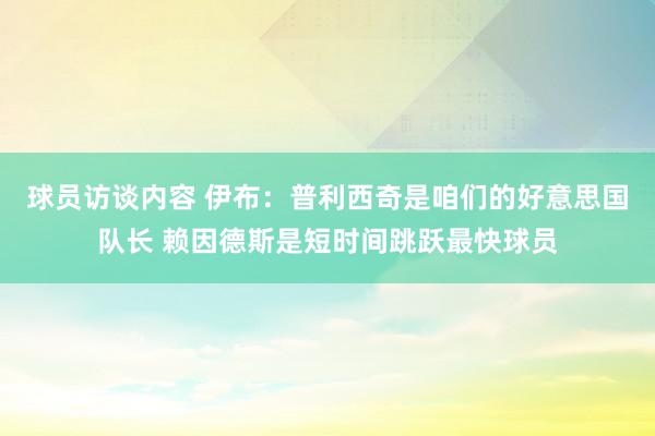 球员访谈内容 伊布：普利西奇是咱们的好意思国队长 赖因德斯是短时间跳跃最快球员