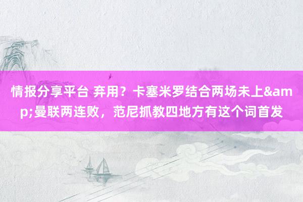 情报分享平台 弃用？卡塞米罗结合两场未上&曼联两连败，范尼抓教四地方有这个词首发