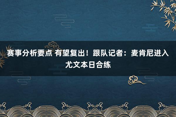 赛事分析要点 有望复出！跟队记者：麦肯尼进入尤文本日合练