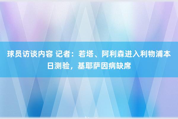 球员访谈内容 记者：若塔、阿利森进入利物浦本日测验，基耶萨因病缺席