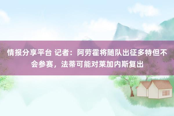 情报分享平台 记者：阿劳霍将随队出征多特但不会参赛，法蒂可能对莱加内斯复出