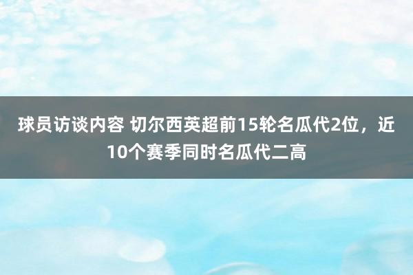 球员访谈内容 切尔西英超前15轮名瓜代2位，近10个赛季同时名瓜代二高