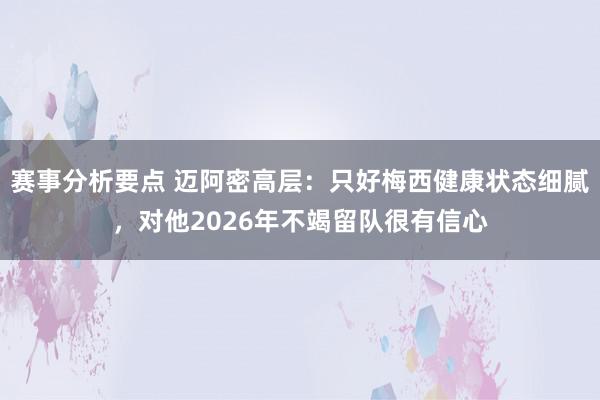 赛事分析要点 迈阿密高层：只好梅西健康状态细腻，对他2026年不竭留队很有信心