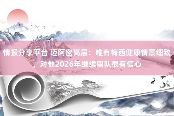 情报分享平台 迈阿密高层：唯有梅西健康情景细致，对他2026年继续留队很有信心