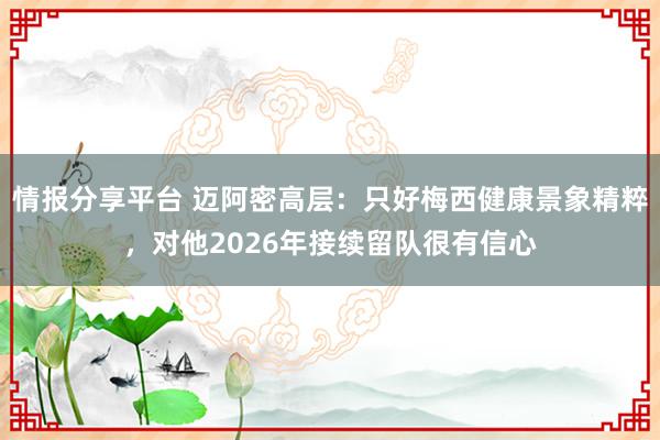 情报分享平台 迈阿密高层：只好梅西健康景象精粹，对他2026年接续留队很有信心