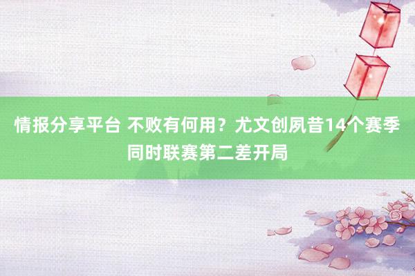 情报分享平台 不败有何用？尤文创夙昔14个赛季同时联赛第二差开局