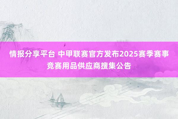 情报分享平台 中甲联赛官方发布2025赛季赛事竞赛用品供应商搜集公告