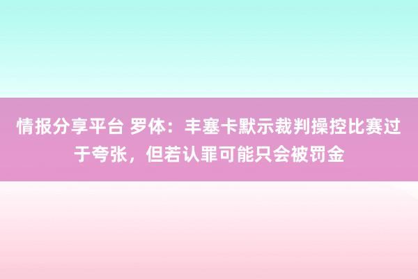 情报分享平台 罗体：丰塞卡默示裁判操控比赛过于夸张，但若认罪可能只会被罚金