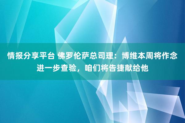 情报分享平台 佛罗伦萨总司理：博维本周将作念进一步查验，咱们将告捷献给他