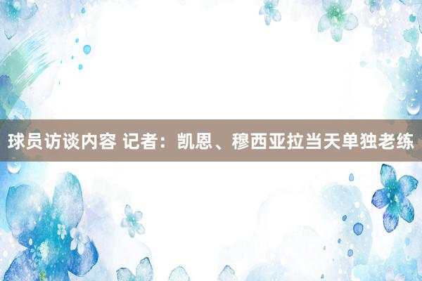 球员访谈内容 记者：凯恩、穆西亚拉当天单独老练