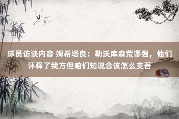 球员访谈内容 姆希塔良：勒沃库森荒谬强，他们评释了我方但咱们知说念该怎么支吾