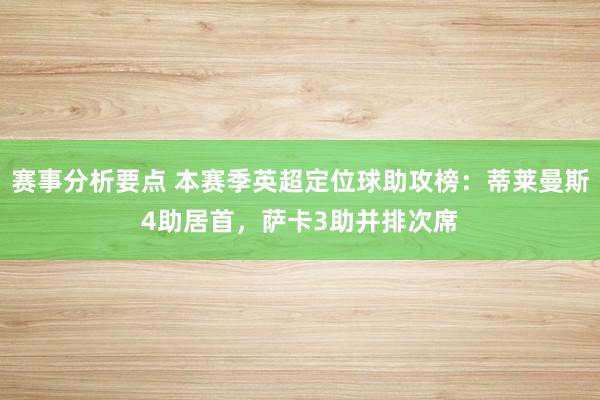 赛事分析要点 本赛季英超定位球助攻榜：蒂莱曼斯4助居首，萨卡3助并排次席