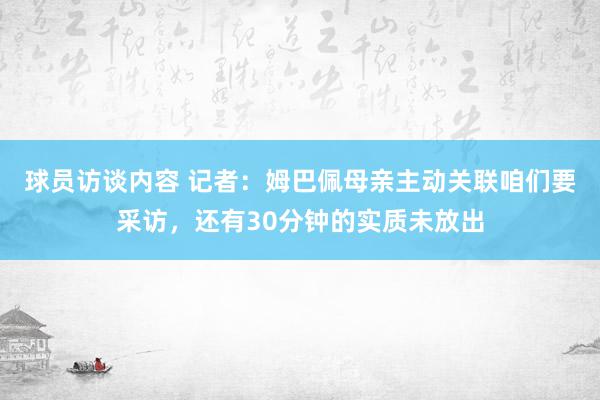 球员访谈内容 记者：姆巴佩母亲主动关联咱们要采访，还有30分钟的实质未放出