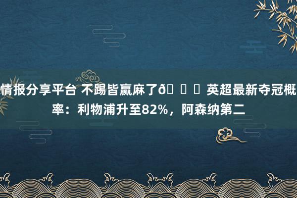 情报分享平台 不踢皆赢麻了😅英超最新夺冠概率：利物浦升至82%，阿森纳第二