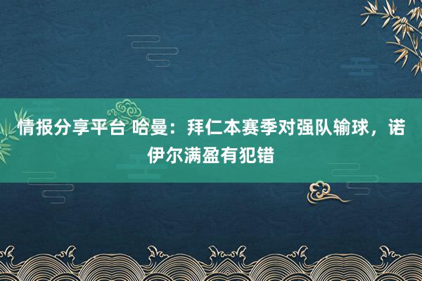 情报分享平台 哈曼：拜仁本赛季对强队输球，诺伊尔满盈有犯错