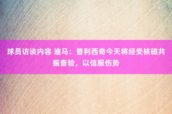 球员访谈内容 迪马：普利西奇今天将经受核磁共振查验，以信服伤势