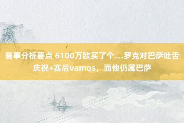 赛事分析要点 6100万欧买了个…罗克对巴萨吐舌庆祝+赛后vamos，而他仍属巴萨