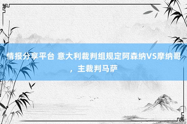 情报分享平台 意大利裁判组规定阿森纳VS摩纳哥，主裁判马萨