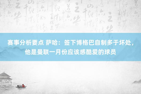 赛事分析要点 萨哈：签下博格巴自制多于坏处，他是曼联一月份应该感酷爱的球员