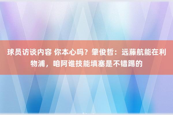 球员访谈内容 你本心吗？肇俊哲：远藤航能在利物浦，咱阿谁技能填塞是不错踢的