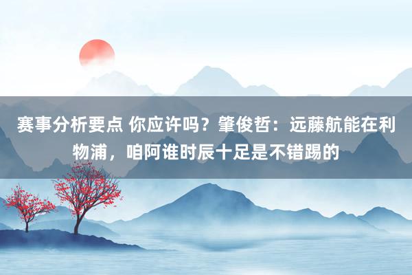 赛事分析要点 你应许吗？肇俊哲：远藤航能在利物浦，咱阿谁时辰十足是不错踢的