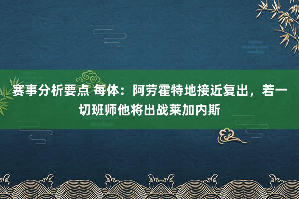 赛事分析要点 每体：阿劳霍特地接近复出，若一切班师他将出战莱加内斯