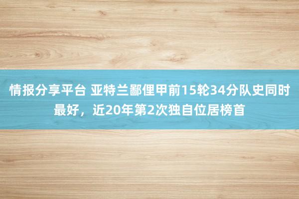 情报分享平台 亚特兰鄙俚甲前15轮34分队史同时最好，近20年第2次独自位居榜首