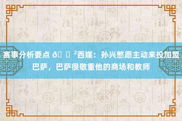 赛事分析要点 😲西媒：孙兴慜愿主动来投加盟巴萨，巴萨很敬重他的商场和教师