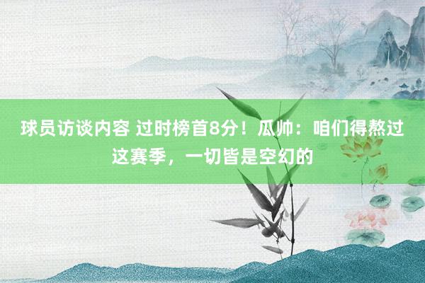 球员访谈内容 过时榜首8分！瓜帅：咱们得熬过这赛季，一切皆是空幻的