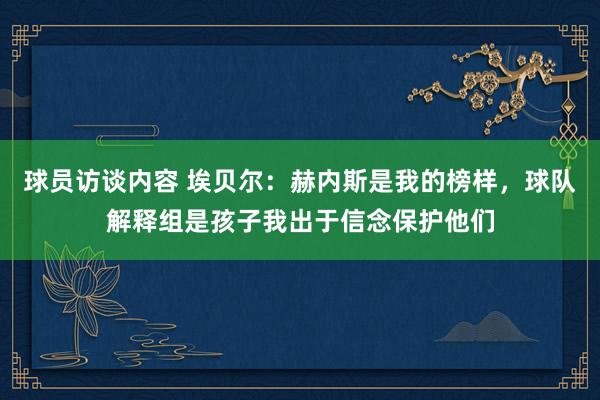 球员访谈内容 埃贝尔：赫内斯是我的榜样，球队解释组是孩子我出于信念保护他们