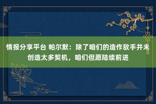 情报分享平台 帕尔默：除了咱们的造作敌手并未创造太多契机，咱们但愿陆续前进