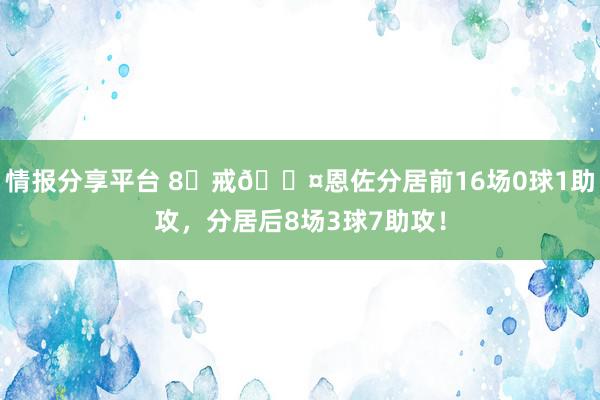 情报分享平台 8⃣戒😤恩佐分居前16场0球1助攻，分居后8场3球7助攻！