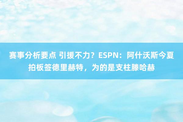 赛事分析要点 引援不力？ESPN：阿什沃斯今夏拍板签德里赫特，为的是支柱滕哈赫