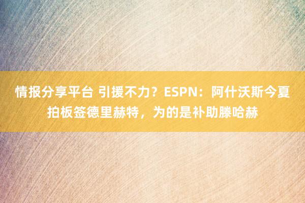 情报分享平台 引援不力？ESPN：阿什沃斯今夏拍板签德里赫特，为的是补助滕哈赫